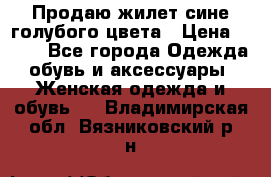 Продаю жилет сине-голубого цвета › Цена ­ 500 - Все города Одежда, обувь и аксессуары » Женская одежда и обувь   . Владимирская обл.,Вязниковский р-н